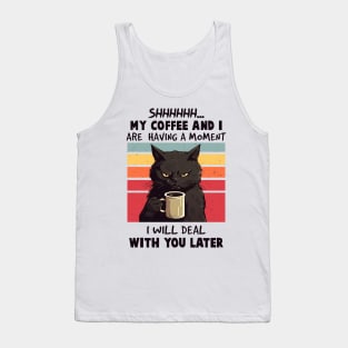 Shhh My Coffee And I Are Having A Moment You I'll Deal Later Tank Top